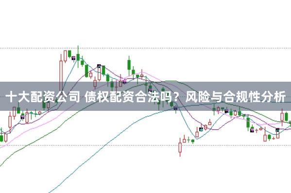 十大配资公司 债权配资合法吗？风险与合规性分析