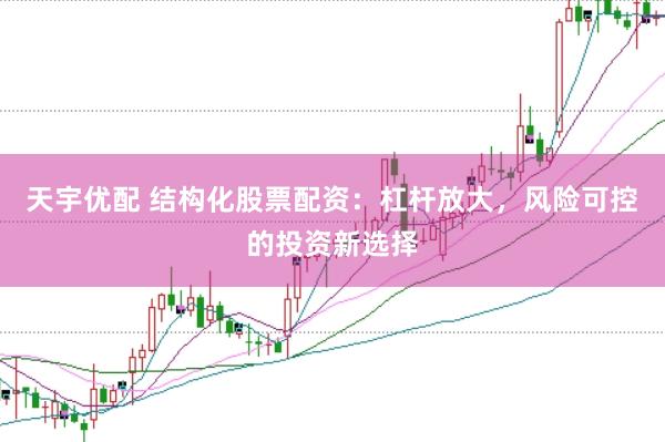天宇优配 结构化股票配资：杠杆放大，风险可控的投资新选择