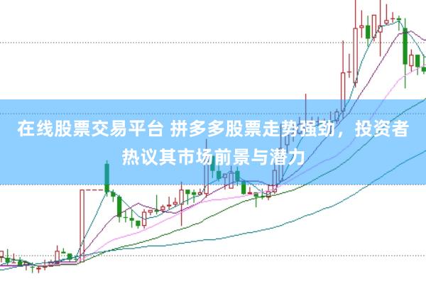 在线股票交易平台 拼多多股票走势强劲，投资者热议其市场前景与潜力
