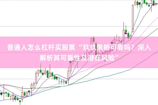 普通人怎么杠杆买股票 “玖玖策略可靠吗？深入解析其可靠性及潜在风险”