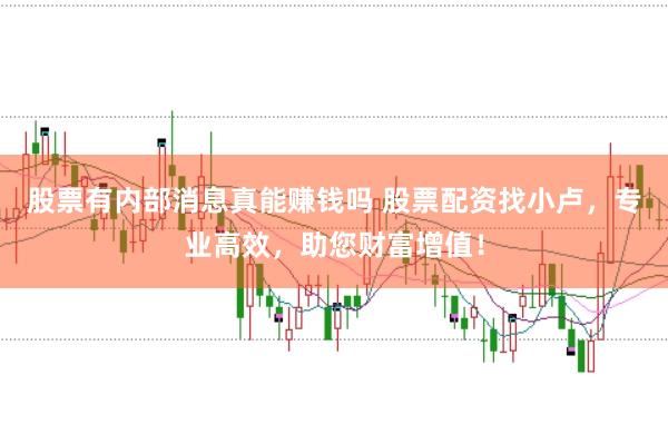 股票有内部消息真能赚钱吗 股票配资找小卢，专业高效，助您财富增值！