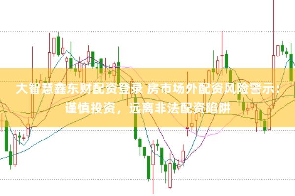 大智慧鑫东财配资登录 房市场外配资风险警示：谨慎投资，远离非法配资陷阱