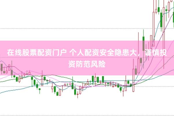 在线股票配资门户 个人配资安全隐患大，谨慎投资防范风险