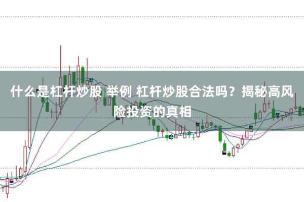 什么是杠杆炒股 举例 杠杆炒股合法吗？揭秘高风险投资的真相