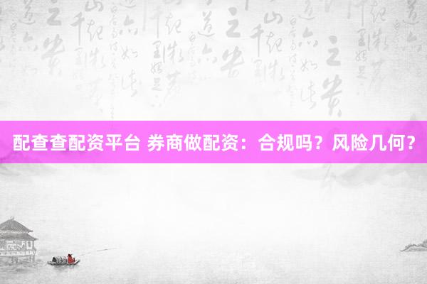 配查查配资平台 券商做配资：合规吗？风险几何？