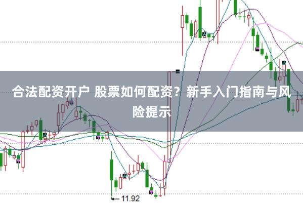 合法配资开户 股票如何配资？新手入门指南与风险提示