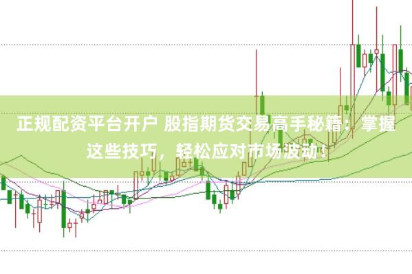 正规配资平台开户 股指期货交易高手秘籍：掌握这些技巧，轻松应对市场波动！