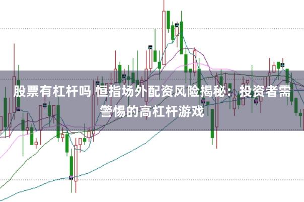 股票有杠杆吗 恒指场外配资风险揭秘:投资者需警惕的高杠杆游戏