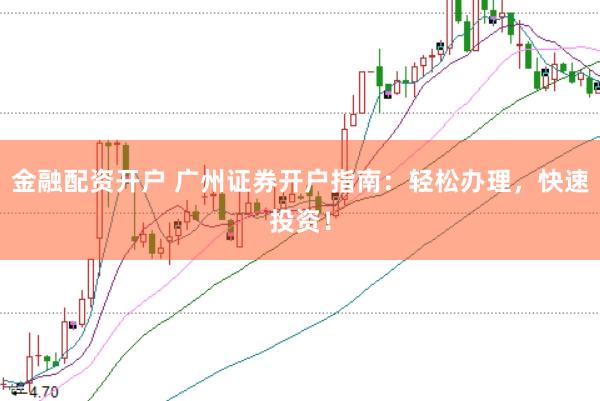 金融配资开户 广州证券开户指南:轻松办理,快速投资!