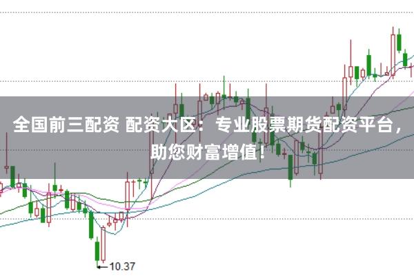全国前三配资 配资大区:专业股票期货配资平台,助您财富增值!