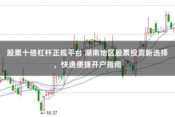 股票十倍杠杆正规平台 湖南地区股票投资新选择，快速便捷开户指南