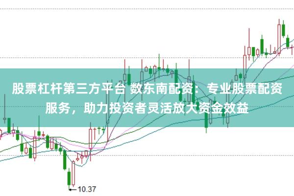 股票杠杆第三方平台 数东南配资：专业股票配资服务，助力投资者灵活放大资金效益