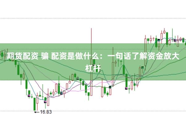 期货配资 骗 配资是做什么：一句话了解资金放大杠杆