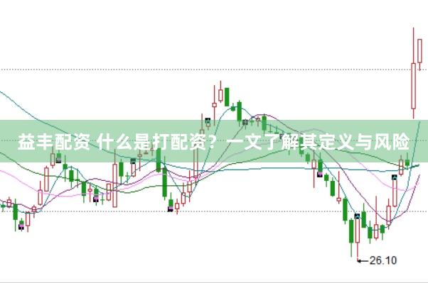 益丰配资 什么是打配资？一文了解其定义与风险