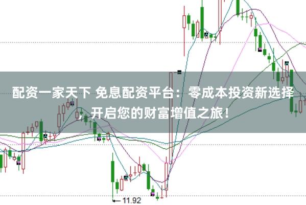 配资一家天下 免息配资平台:零成本投资新选择,开启您的财富增值之旅!