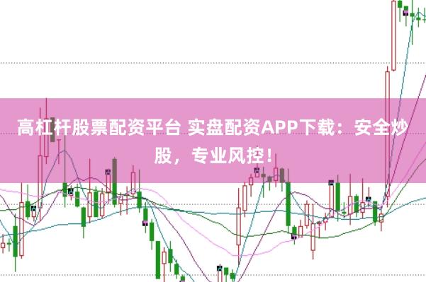 高杠杆股票配资平台 实盘配资APP下载:安全炒股,专业风控!