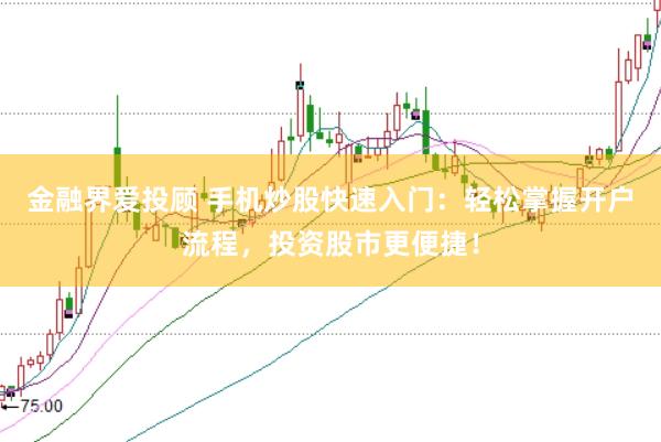 金融界爱投顾 手机炒股快速入门：轻松掌握开户流程，投资股市更便捷！