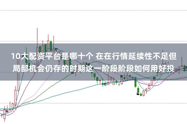 10大配资平台是哪十个 在在行情延续性不足但局部机会仍存的时期这一阶段阶段如何用好投