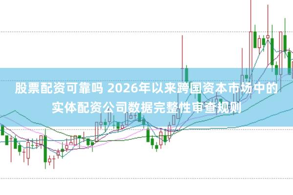 股票配资可靠吗 2026年以来跨国资本市场中的实体配资公司数据完整性审查规则
