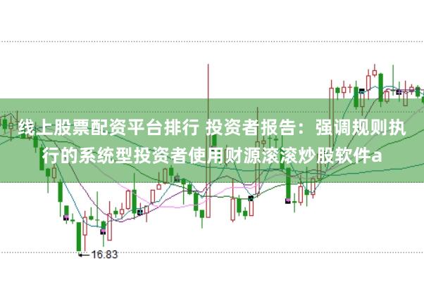 线上股票配资平台排行 投资者报告：强调规则执行的系统型投资者使用财源滚滚炒股软件a