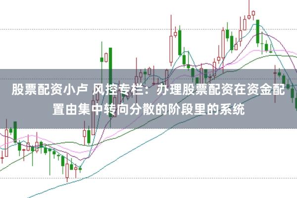 股票配资小卢 风控专栏:办理股票配资在资金配置由集中转向分散的阶段里的系统