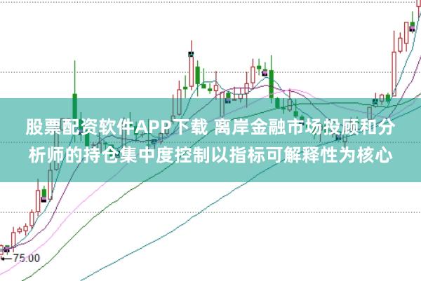 股票配资软件APP下载 离岸金融市场投顾和分析师的持仓集中度控制以指标可解释性为核心