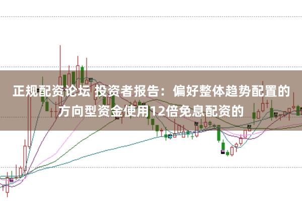 正规配资论坛 投资者报告：偏好整体趋势配置的方向型资金使用12倍免息配资的
