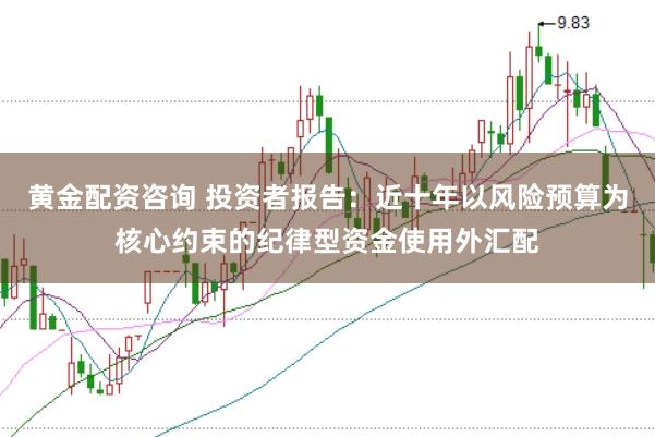 黄金配资咨询 投资者报告：近十年以风险预算为核心约束的纪律型资金使用外汇配