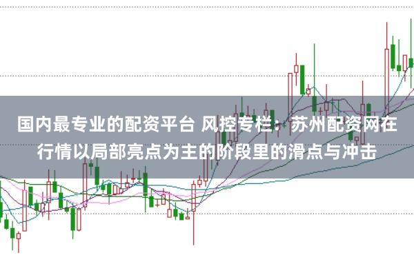 国内最专业的配资平台 风控专栏：苏州配资网在行情以局部亮点为主的阶段里的滑点与冲击