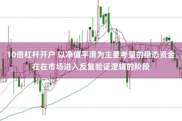 10倍杠杆开户 以净值平滑为主要考量的稳态资金在在市场进入反复验证逻辑的阶段