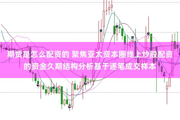 期货是怎么配资的 聚焦亚太资本圈线上炒股配资的资金久期结构分析基于逐笔成交样本