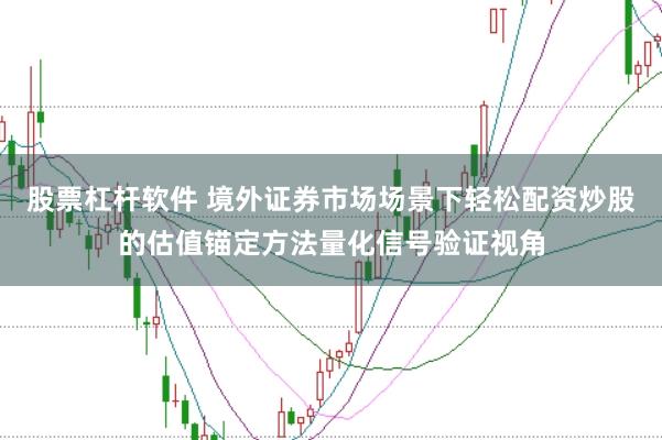 股票杠杆软件 境外证券市场场景下轻松配资炒股的估值锚定方法量化信号验证视角
