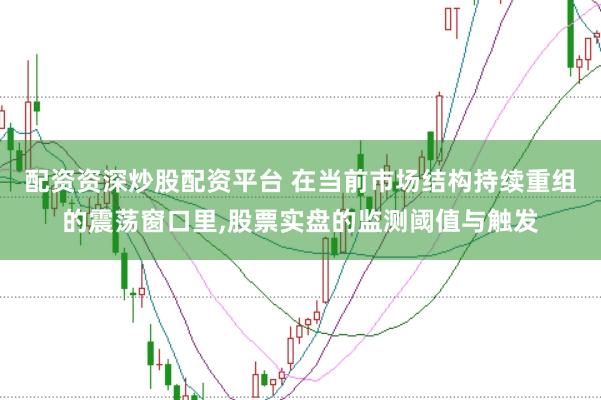 配资资深炒股配资平台 在当前市场结构持续重组的震荡窗口里，股票实盘的监测阈值与触发