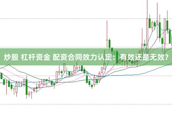 炒股 杠杆资金 配资合同效力认定:有效还是无效?