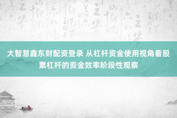 大智慧鑫东财配资登录 从杠杆资金使用视角看股票杠杆的资金效率阶段性观察