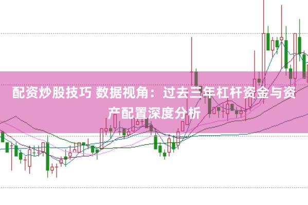 配资炒股技巧 数据视角：过去三年杠杆资金与资产配置深度分析