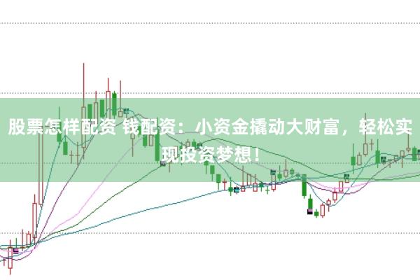 股票怎样配资 钱配资：小资金撬动大财富，轻松实现投资梦想！