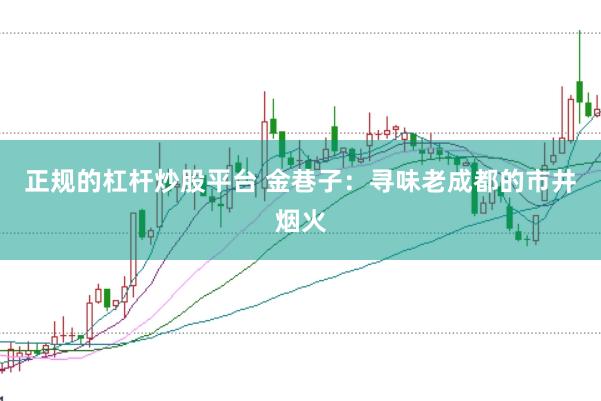正规的杠杆炒股平台 金巷子:寻味老成都的市井烟火