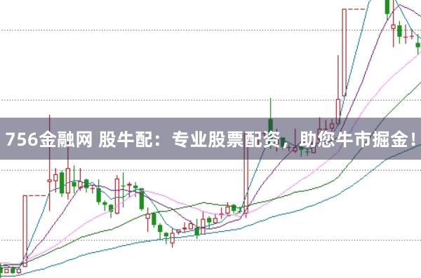 756金融网 股牛配:专业股票配资,助您牛市掘金!