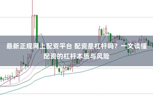 最新正规网上配资平台 配资是杠杆吗?一文读懂配资的杠杆本质与风险