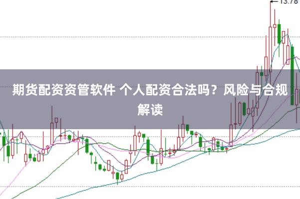 期货配资资管软件 个人配资合法吗？风险与合规解读