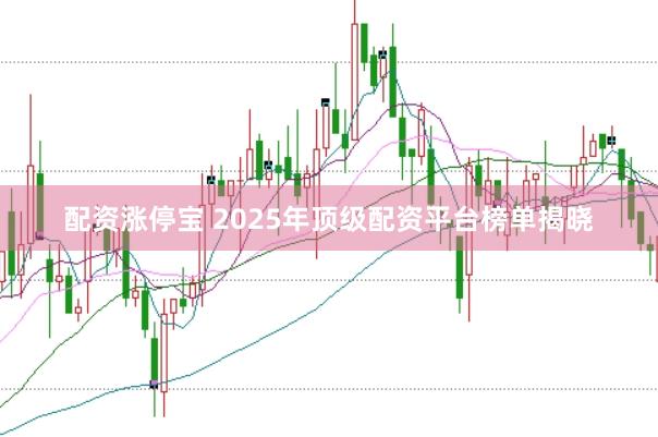 配资涨停宝 2025年顶级配资平台榜单揭晓
