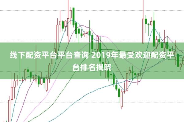 线下配资平台平台查询 2019年最受欢迎配资平台排名揭晓