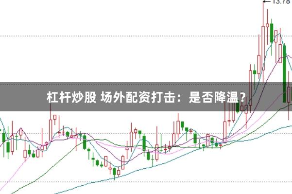杠杆炒股 场外配资打击:是否降温?