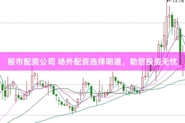 股市配资公司 场外配资选择明道，助您投资无忧