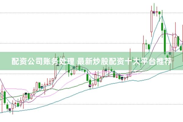 配资公司账务处理 最新炒股配资十大平台推荐