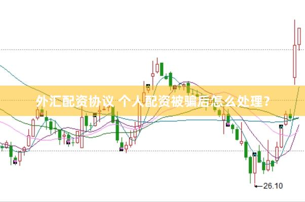 外汇配资协议 个人配资被骗后怎么处理？