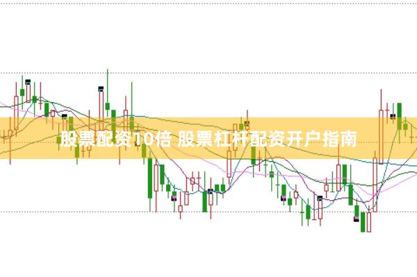 股票配资10倍 股票杠杆配资开户指南