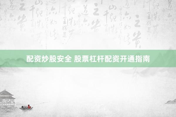 配资炒股安全 股票杠杆配资开通指南