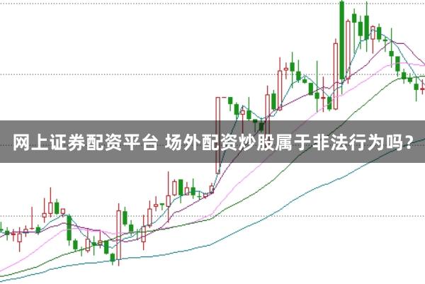 网上证券配资平台 场外配资炒股属于非法行为吗?